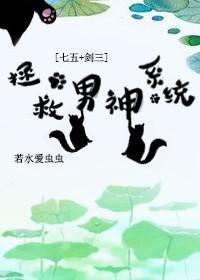 拯救男神系統(tǒng)[七五+劍三]