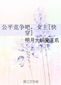 公平競(jìng)爭(zhēng)吧，女主[快穿]